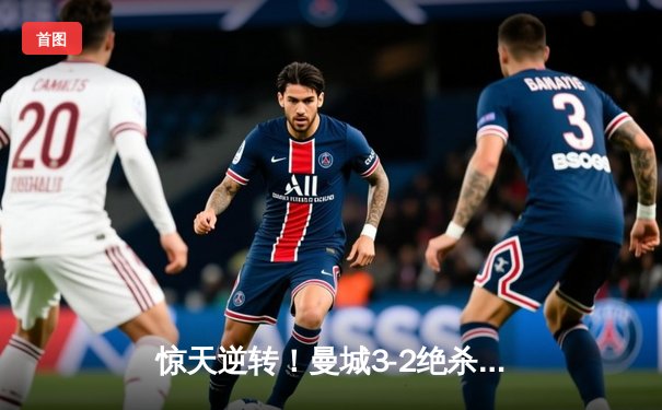 惊天逆转！曼城3-2绝杀维拉 队史第六次加冕英超冠军