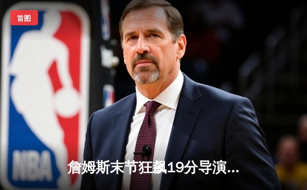 詹姆斯末节狂飙19分导演逆转 湖人加时险胜灰熊迎开门红