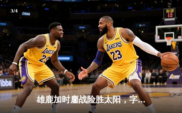 雄鹿加时鏖战险胜太阳，字母哥44分统治内线，杜兰特空砍35分难救主 - 3