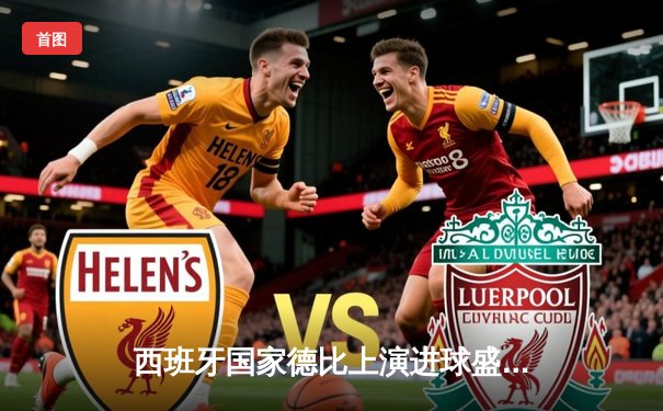 西班牙国家德比上演进球盛宴，皇马3-2绝杀巴萨领跑西甲