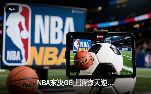 NBA东决G6上演惊天逆转 凯尔特人怀特0.1秒补篮绝杀热火拖入抢七 - 4