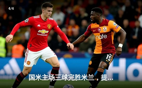 国米主场三球完胜米兰，提前五轮锁定意甲冠军 - 4