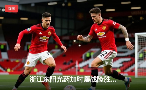 浙江东阳光药加时鏖战险胜山西，胡金秋31+12统治内线，原帅空砍28分