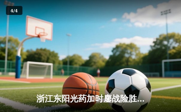 浙江东阳光药加时鏖战险胜山西，胡金秋31+12统治内线，原帅空砍28分 - 4