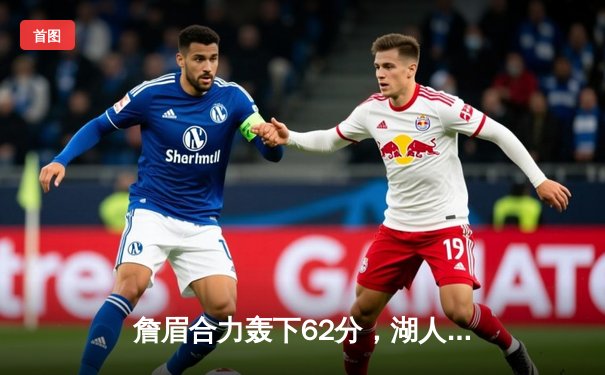 詹眉合力轰下62分，湖人加时险胜勇士终结三连败