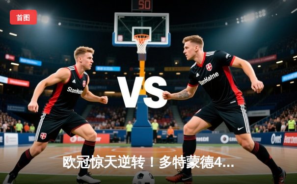 欧冠惊天逆转！多特蒙德4-2马竞，萨比策传射建功挺进四强